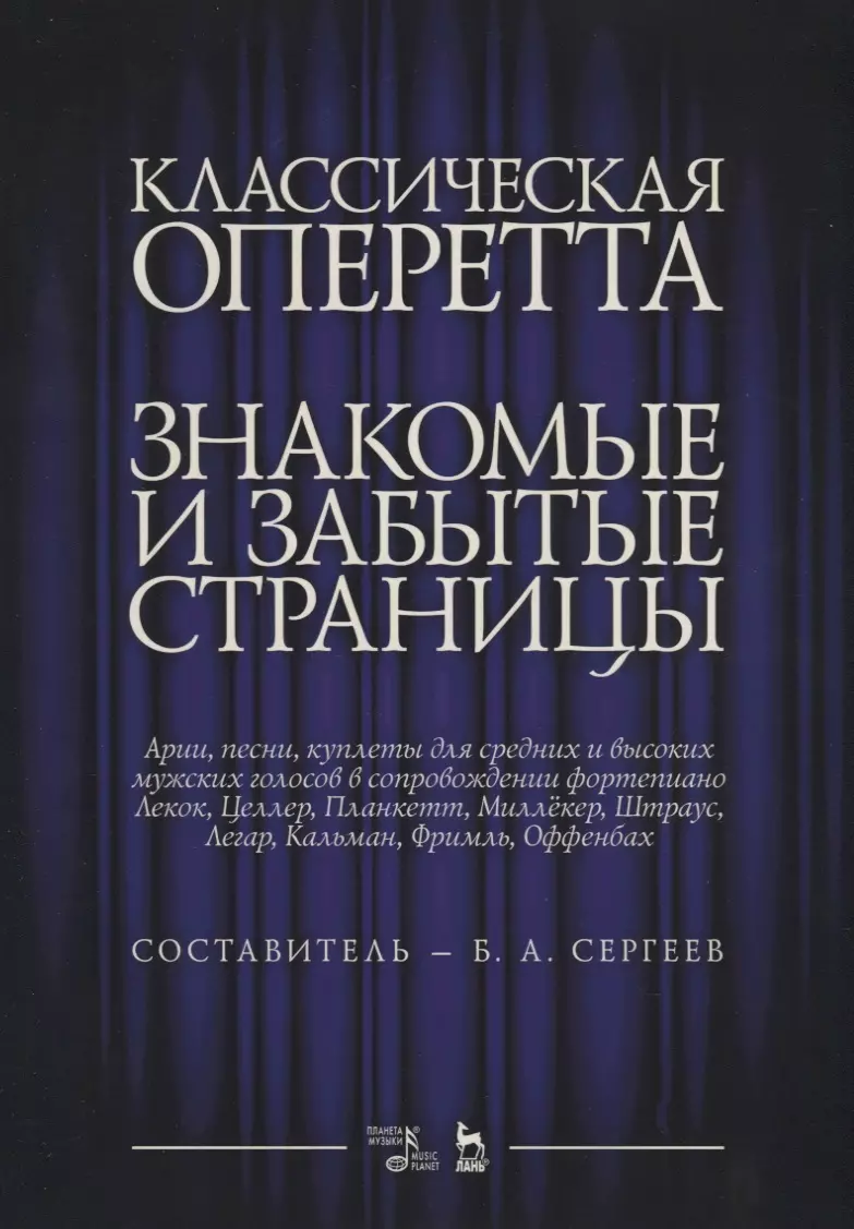 Сергеев Борис Александрович - Классическая оперетта. Знакомые и забытые страницы. Лекок, Целлер, Планкетт, Миллекер, Штраус, Легар, Кальман, Фримль, Оффенбах. Арии, песни, куплеты для средних и высоких мужских голосов в сопровождении фортепиано. Ноты