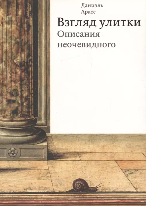 Арасс Даниэль - Взгляд улитки. Описания неочевидного