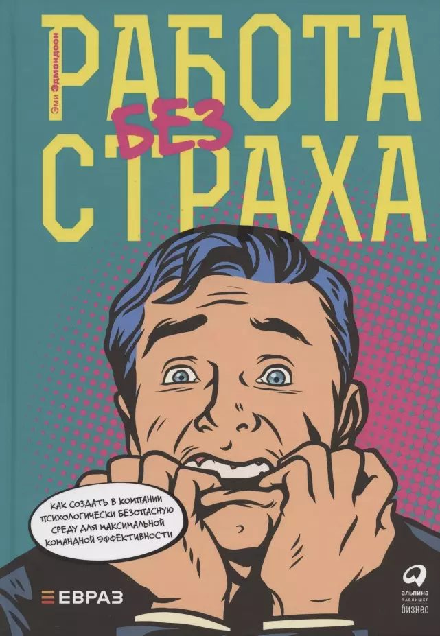 Эдмондсон Элизабет - Работа без страха: Как создать в компании психологически безопасную среду для максимальной командной эффективности