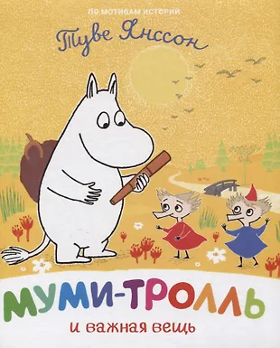 Муми-тролль и важная вещь. По мотивам историй Туве Янссон (Туве Янссон ...