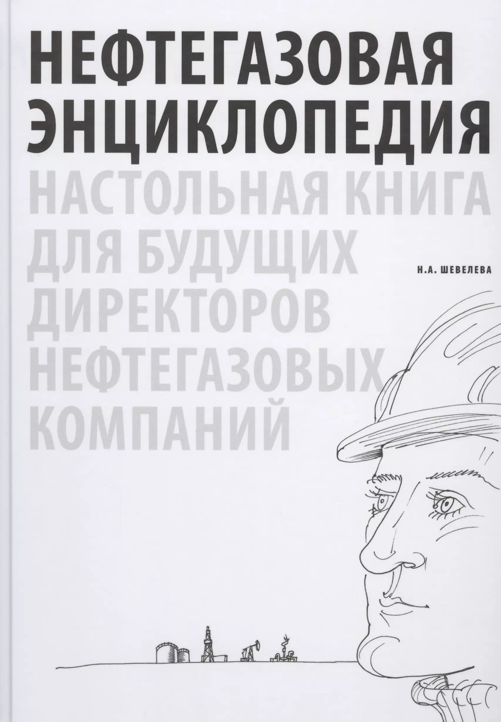 Шевелева Надежда Александровна - Нефтегазовая энциклопедия. Настольная книга для будущих директоров нефтегазовых компаний