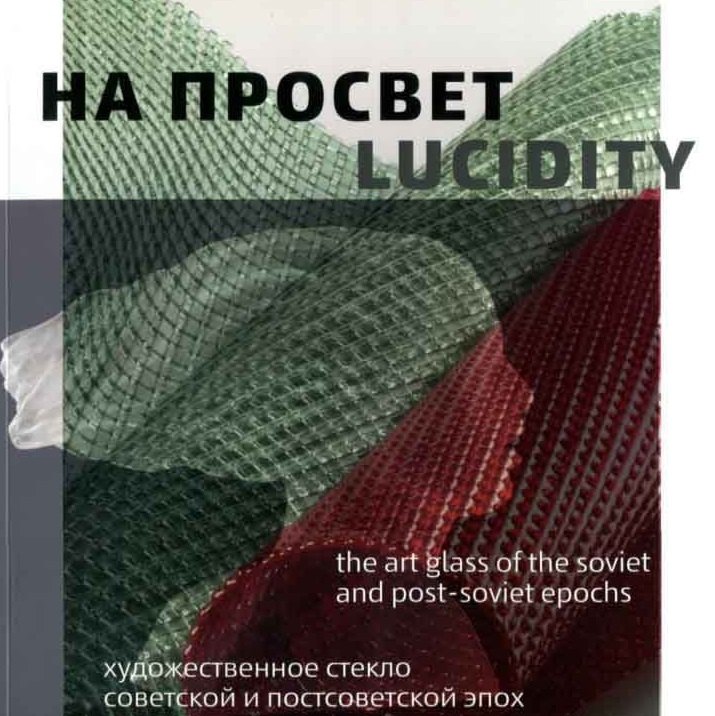

На просвет. Художественное стекло советской и постсоветской эпох. Каталог выставки / Lucidity. The Art Glass of the soviet and Post-soviet epochs