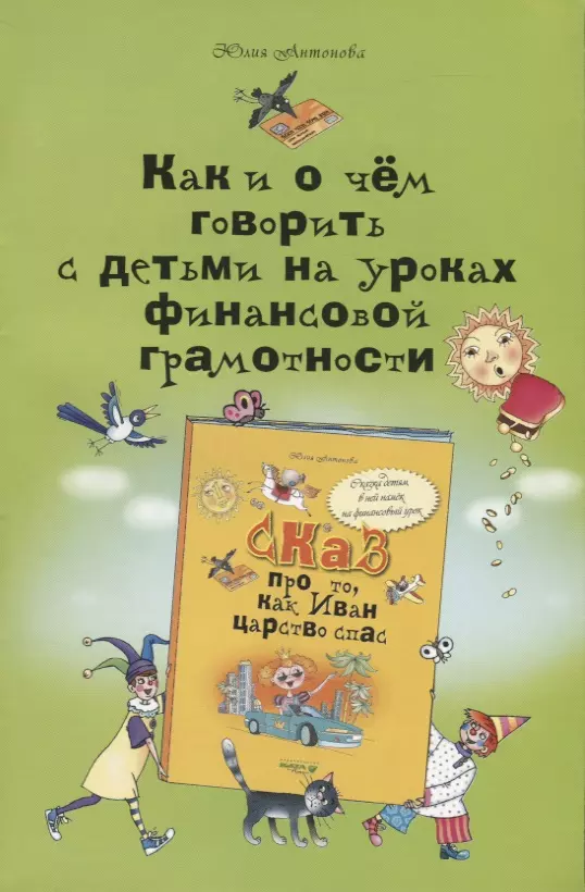 Антонова Юлия Викторовна - Как и о чём говорить с детьми на уроках финансовой грамотности: пособие для учителей начальных классов и работников системы дополнительного образования