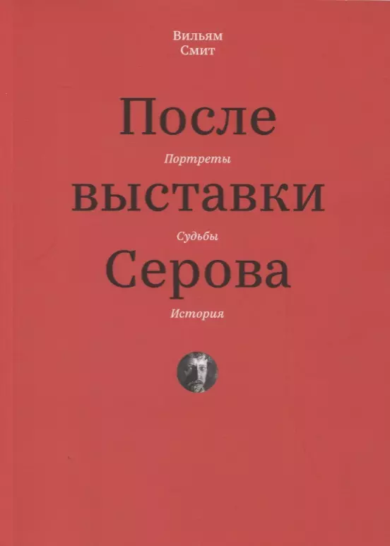 Смит Вуллкотт - После выставки Серова. Портреты, судьбы, история