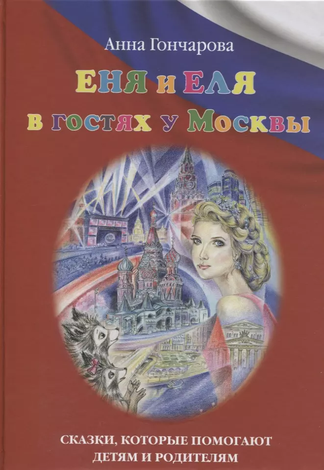 Гончарова Анна Сергеевна Еня и Еля в гостях у Москвы. Сказки, которые помогают детям и родителям