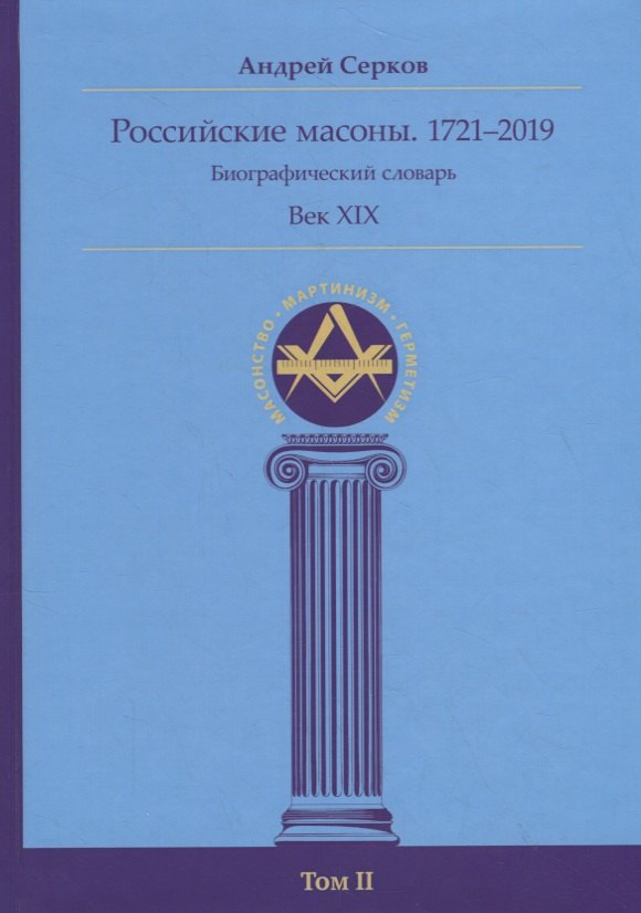 Серков Андрей Иванович Российские масоны. 1721–2019. Биографический словарь. Век XIX. Том II серков андрей иванович российские масоны 1721–2019 биографический словарь век xix том ii