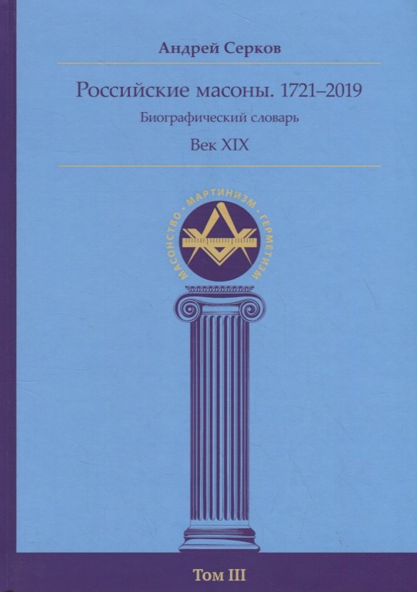 Серков Андрей Иванович Российские масоны. 1721–2019. Биографический словарь. Век XIX. Том III российские масоны 1721–2019 век xix биографический словарь том 4 серков а и