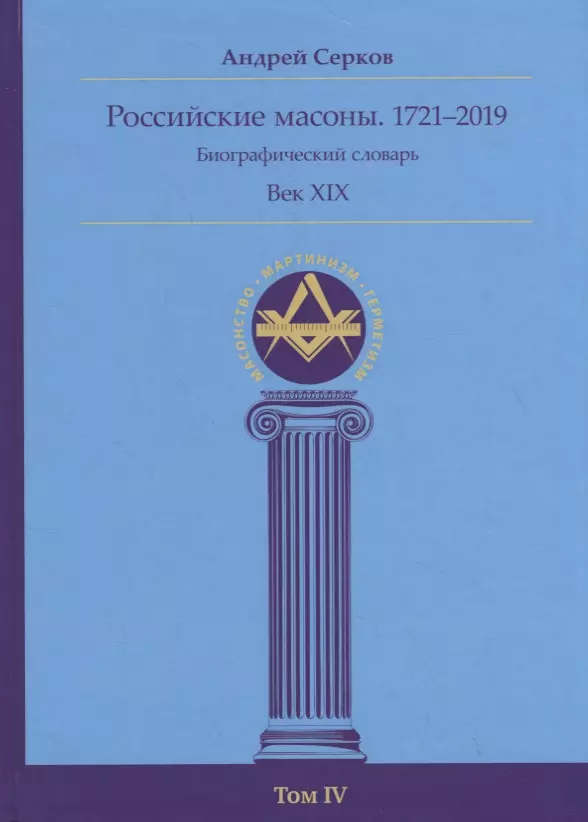 Серков Андрей Иванович Российские масоны. 1721–2019. Биографический словарь. Век XIX. Том IV русский биографический словарь том iv гааг гербель