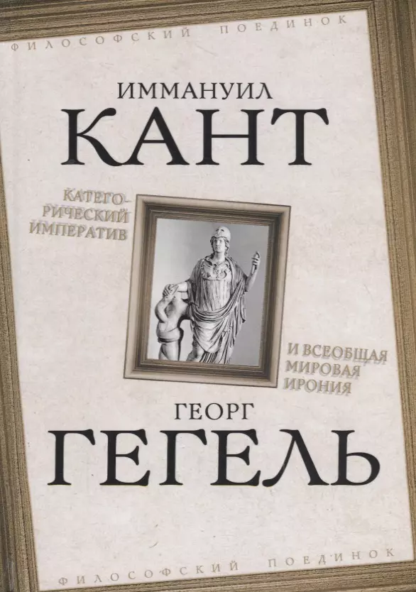 Кант Иммануил, Гегель Георг Вильгельм Фридрих - Категорический императив и всеобщая мировая ирония