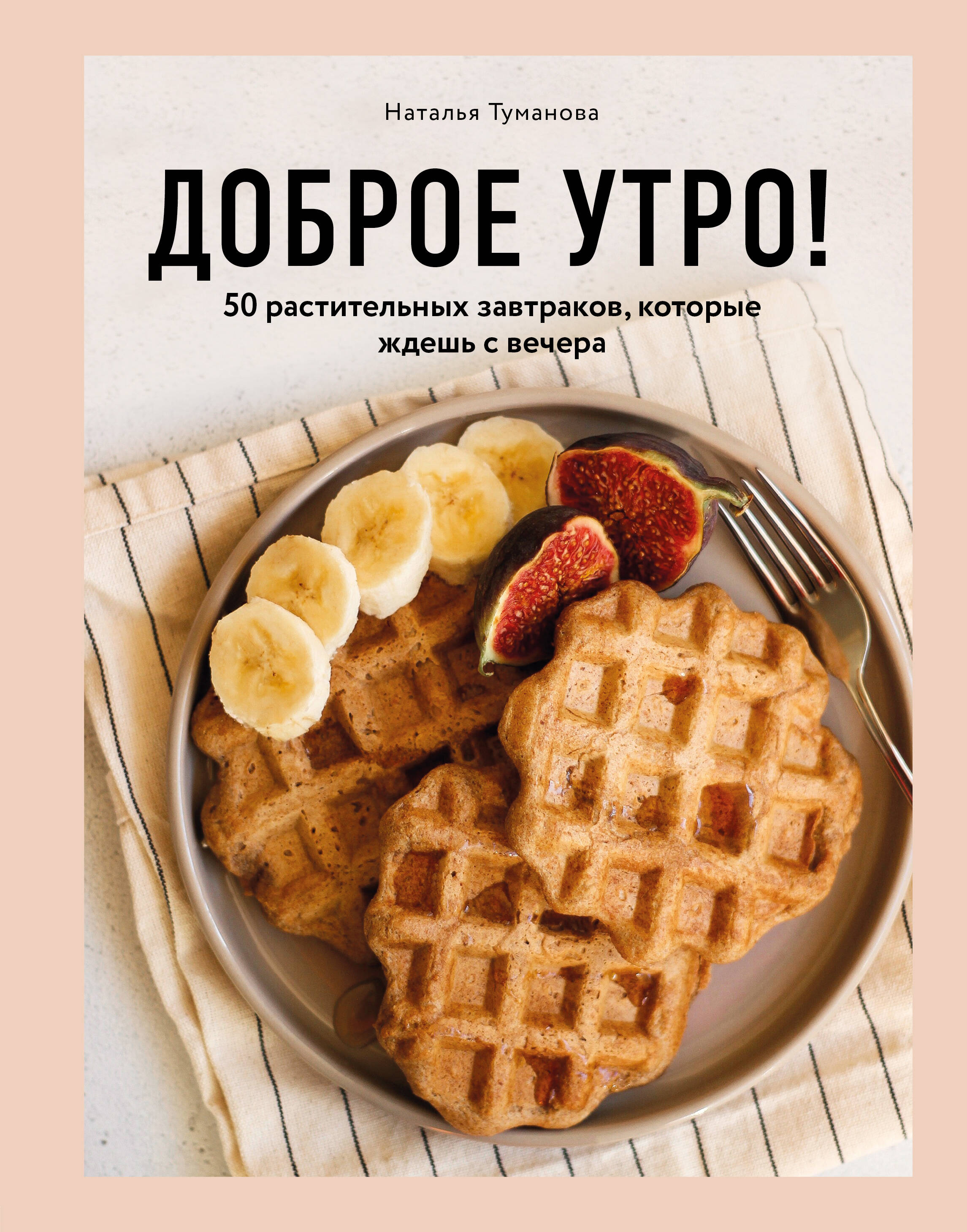 Доброе утро! 50 растительных завтраков, которые ждешь с вечера книга эксмо доброе утро рецепты завтраков russian foodie