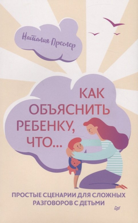 

Как объяснить ребенку, что... Простые сценарии для сложных разговоров с детьми