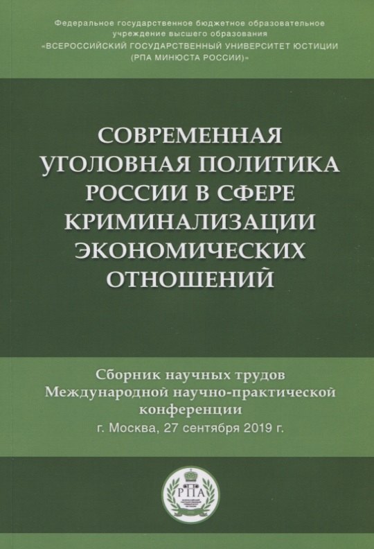 

Современная уголовная политика России в сфере криминализации экономических отношений. Сборник научных трудов Международной научно-практической конференции