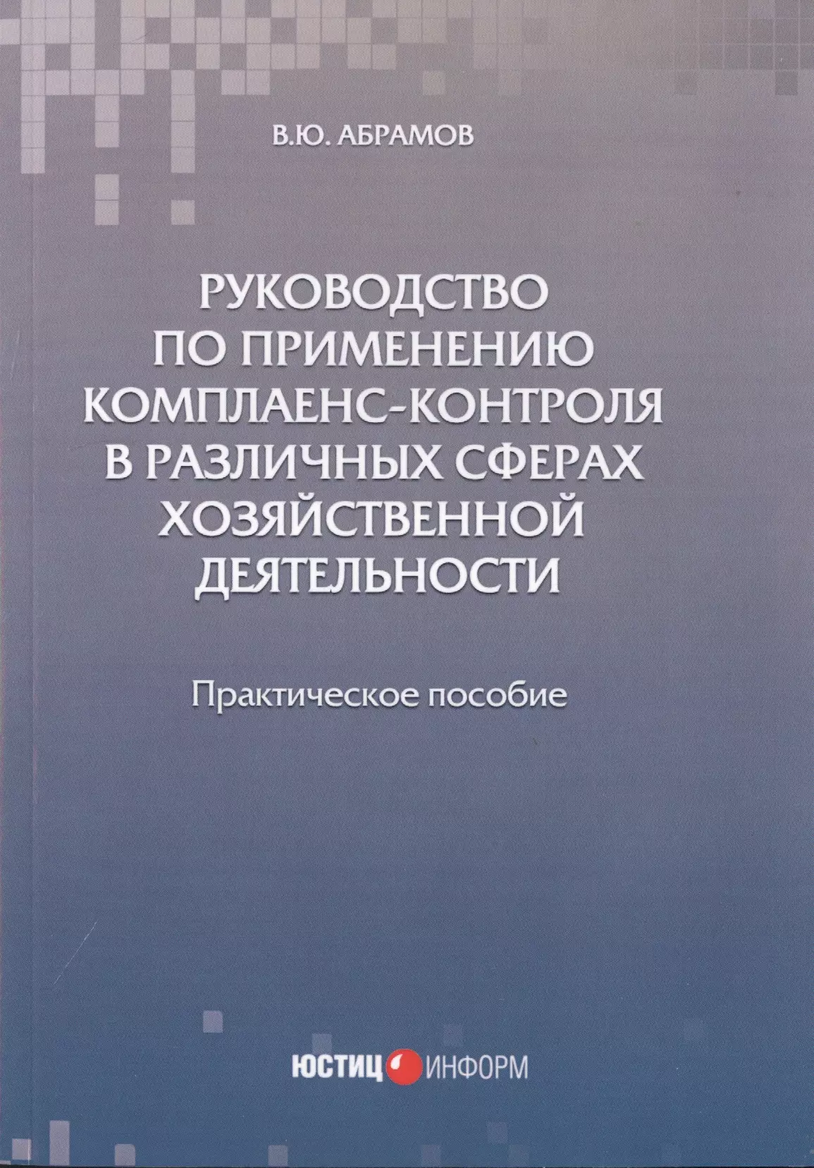 Абрамов Виктор Юрьевич - Руководство по применению комплаенс-контроля в различных сферах хозяйственной деятельности. Практическое пособие