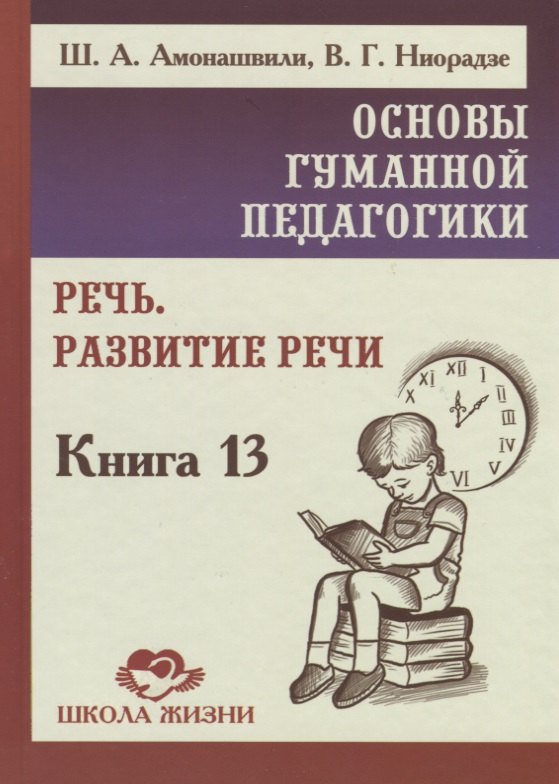 Амонашвили Шалва Александрович Основы гуманной педагогики. Книга 13. Речь. Развитие речи ниорадзе валерия гивиевна основы гуманной педагогики книга 19 живое слово учителя