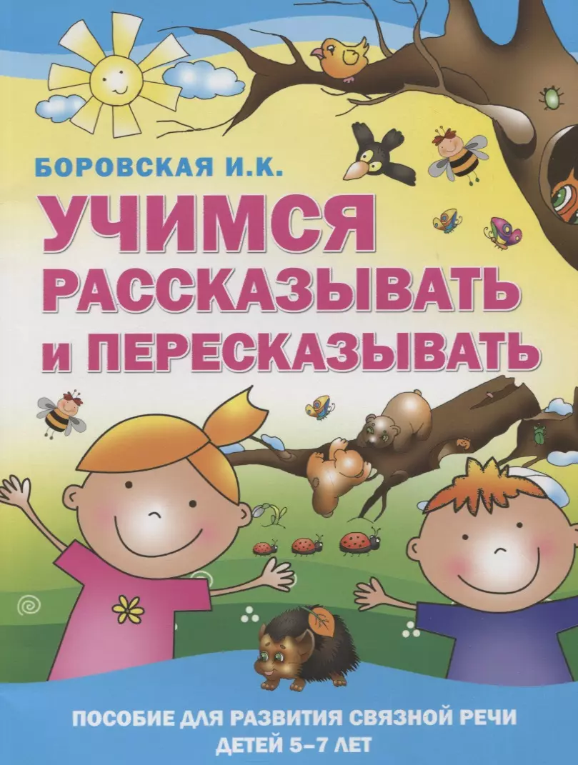 Боровская Ирина Константиновна Учимся рассказывать и пересказывать. Пособие для развития связной речи детей 5-7 лет боровская и учимся рассказывать и пересказывать пособие для развития связной речи детей 5 7 лет