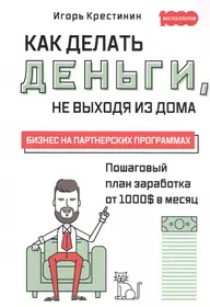 Как делать деньги, не выходя из дома. Бизнес на партнерских программах -  купить книгу с доставкой в интернет-магазине «Читай-город». ISBN:  978-5-370-04252-2