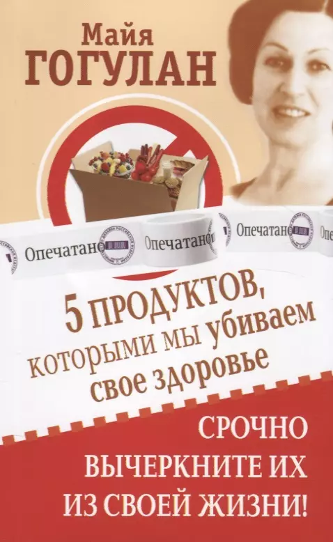 Гогулан Майя Федоровна - 5 продуктов, которыми мы убиваем свое здоровье. Срочно вычеркните их из своей жизни!