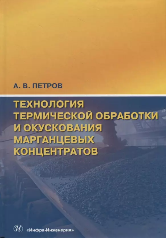 Петров Александр Васильевич Технология термической обработки и окускования марганцевых концентратов овчинников виктор васильевич технология термической обработки учебник