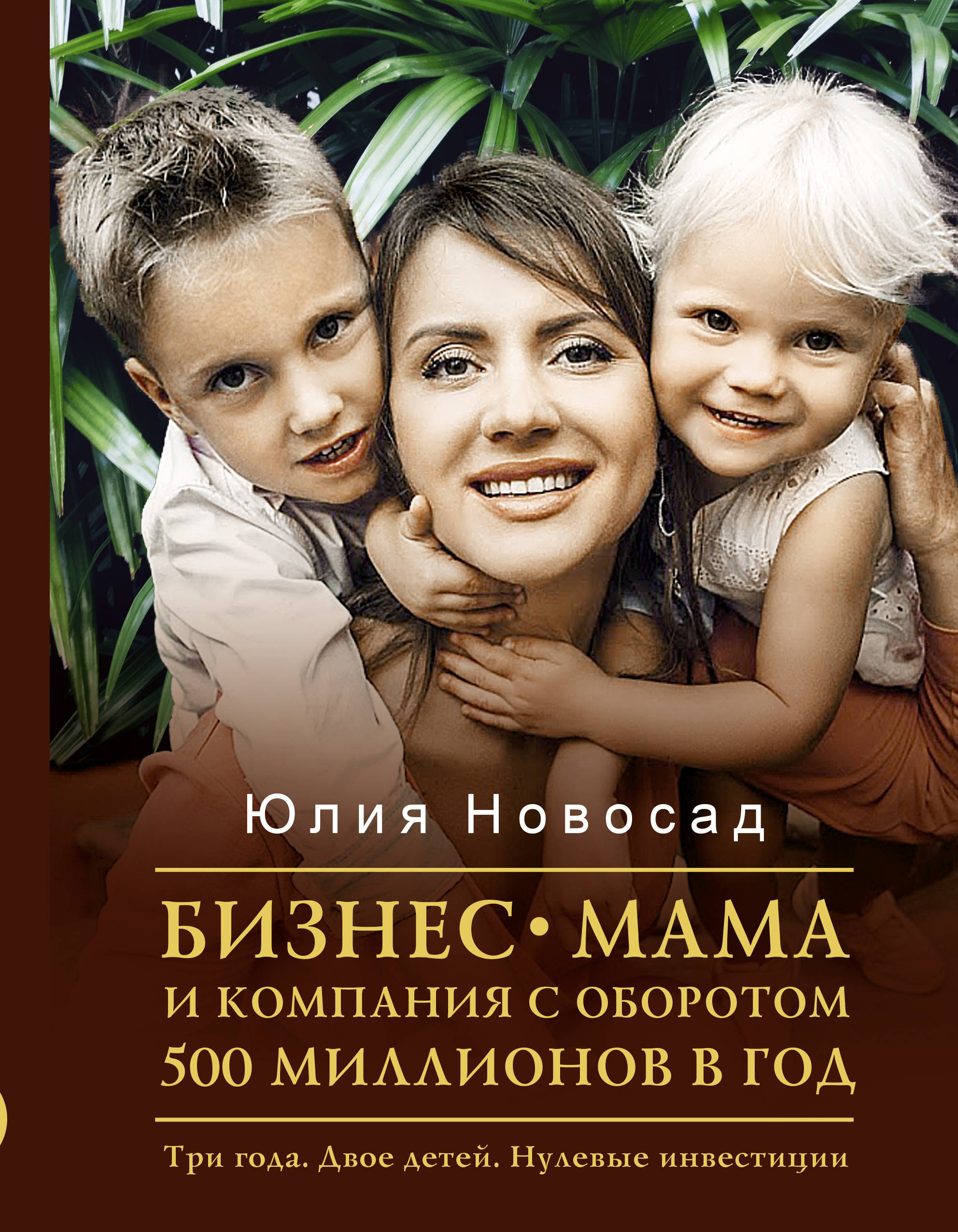 Новосад Юлия Викторовна - Бизнес-мама и компания с оборотом 500 миллионов в год. Три года. Двое детей. Нулевые инвестиции
