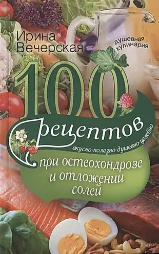 100 рецептов при остеохондрозе и отложении солей. Вкусно, полезно, душевно, целебно — 2792081 — 1