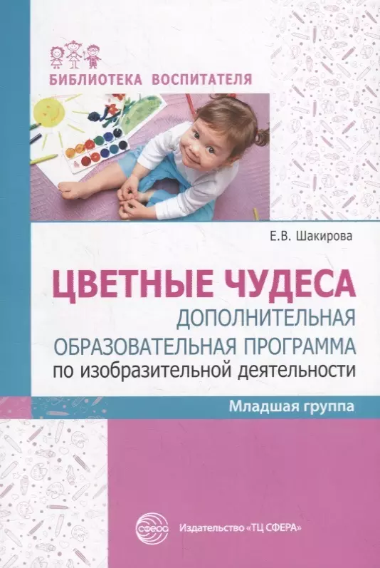 Шакирова Е.З. Цветные чудеса. Дополнительная образовательная программа по изобразительной деятельности. Младшая группа