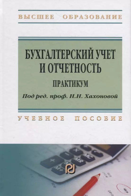 Хахонова Наталья Николаевна - Бухгалтерский учет и отчетность. Практикум. Учебное пособие