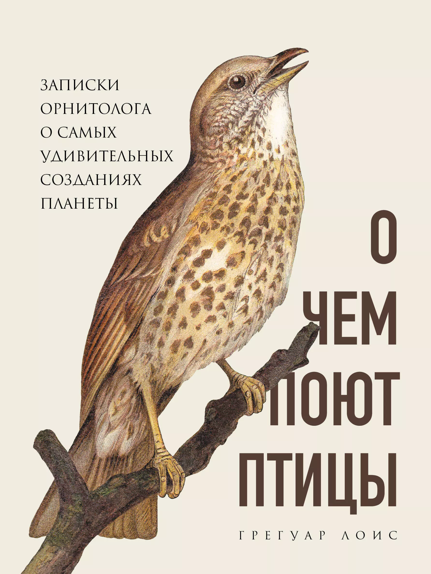 Лоис Грегуар - О чем поют птицы. Записки орнитолога о самых удивительных созданиях планеты
