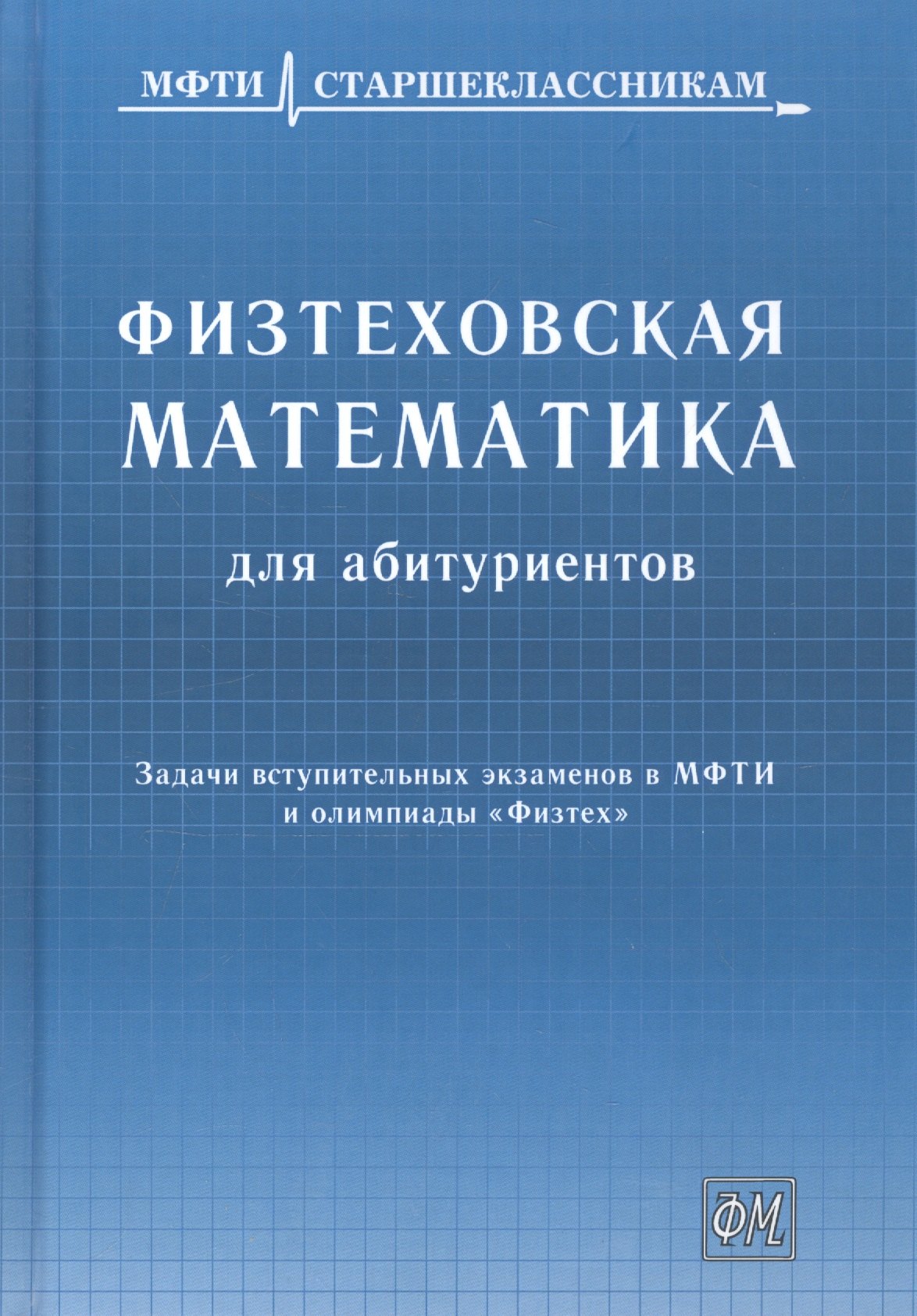 

Физтеховская математика для абитуриентов. Задачи вступительных экзаменов в МФТИ и олимпиады «Физтех» (1991-2014)