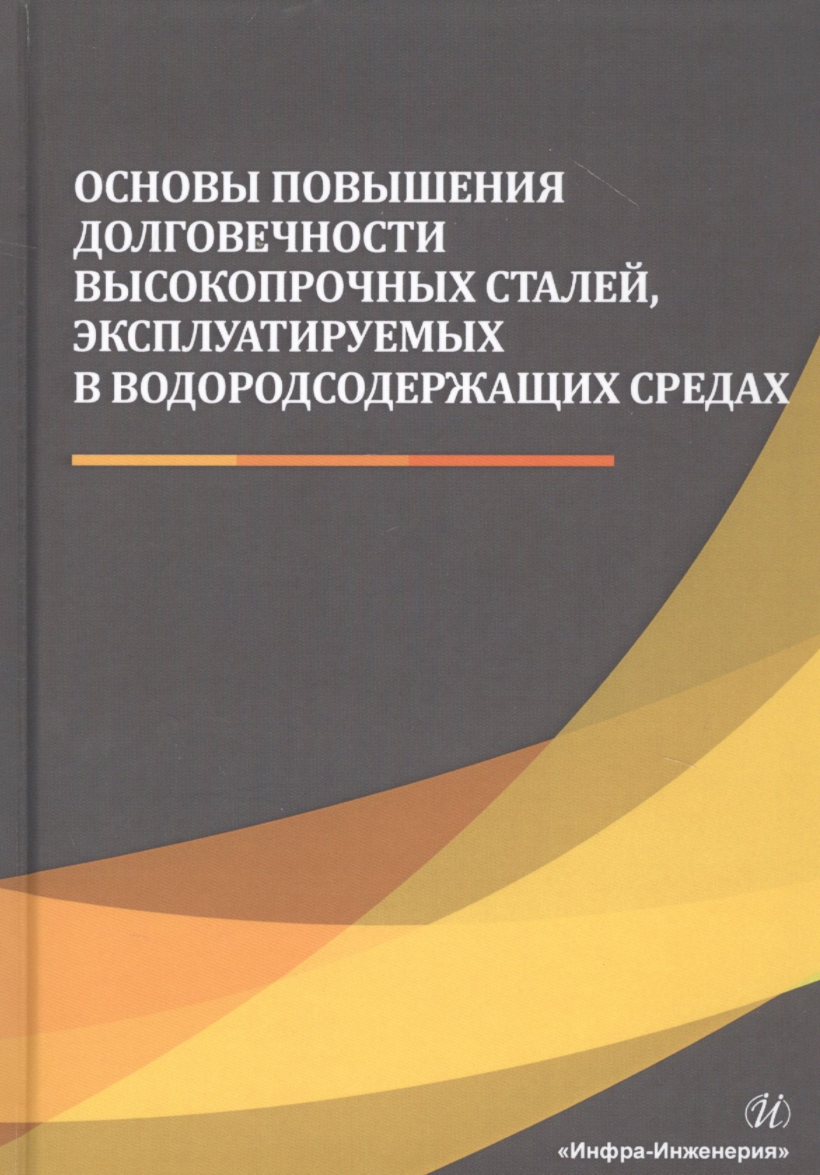 

Основы повышения долговечности высокопрочных сталей, эксплуатируемых в водородсодержащих средах. Монография