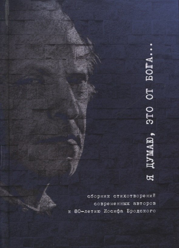 

Я думаю, это от Бога… Сборник стихотворений современных поэтов к 80-летию Иосифа Бродского