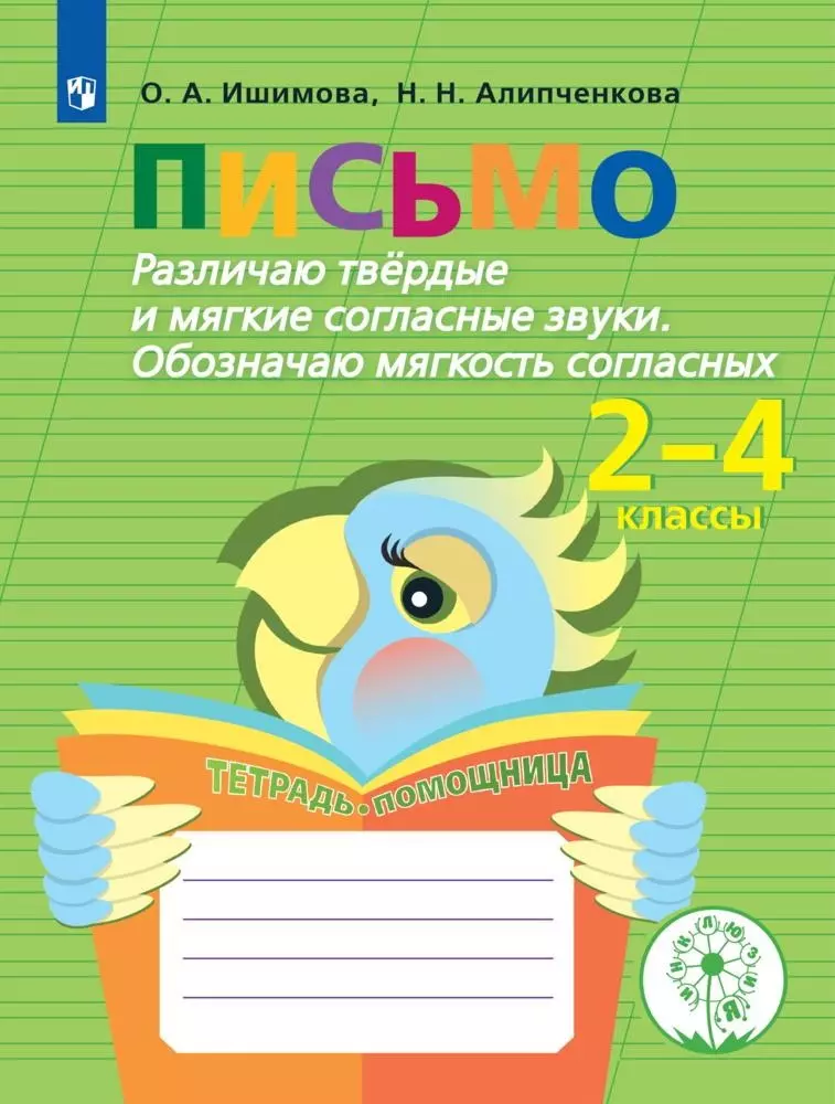 Ишимова Ольга Анатольевна - Письмо. Различаю твёрдые и мягкие согласные звуки. Обозначаю мягкость согласных. 2-4 классы. Тетрадь-помощница