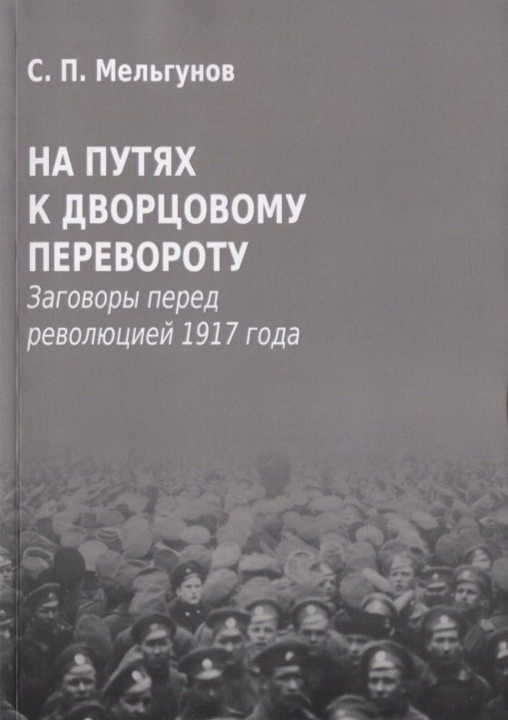 

На путях к дворцовому перевороту. Заговоры перед революцией 1917 года