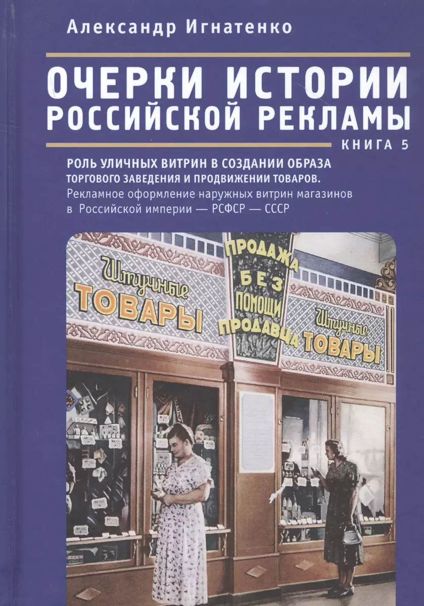 Очерки истории российской рекламы. Книга 5: Роль уличных витрин в создании  образа торгового заведения в продвижении товаров. Рекламное оформление  наружных витрин магазинов на территории Российской империи - РСФСР - СССР  (конец XIX