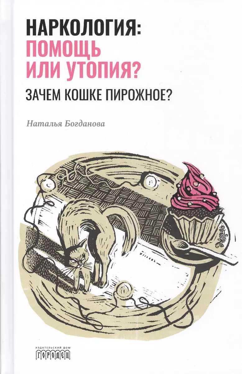 Наркология: помощь или утопия? Зачем кошке пирожное? - купить книгу с  доставкой в интернет-магазине «Читай-город». ISBN: 978-5-90-708569-5