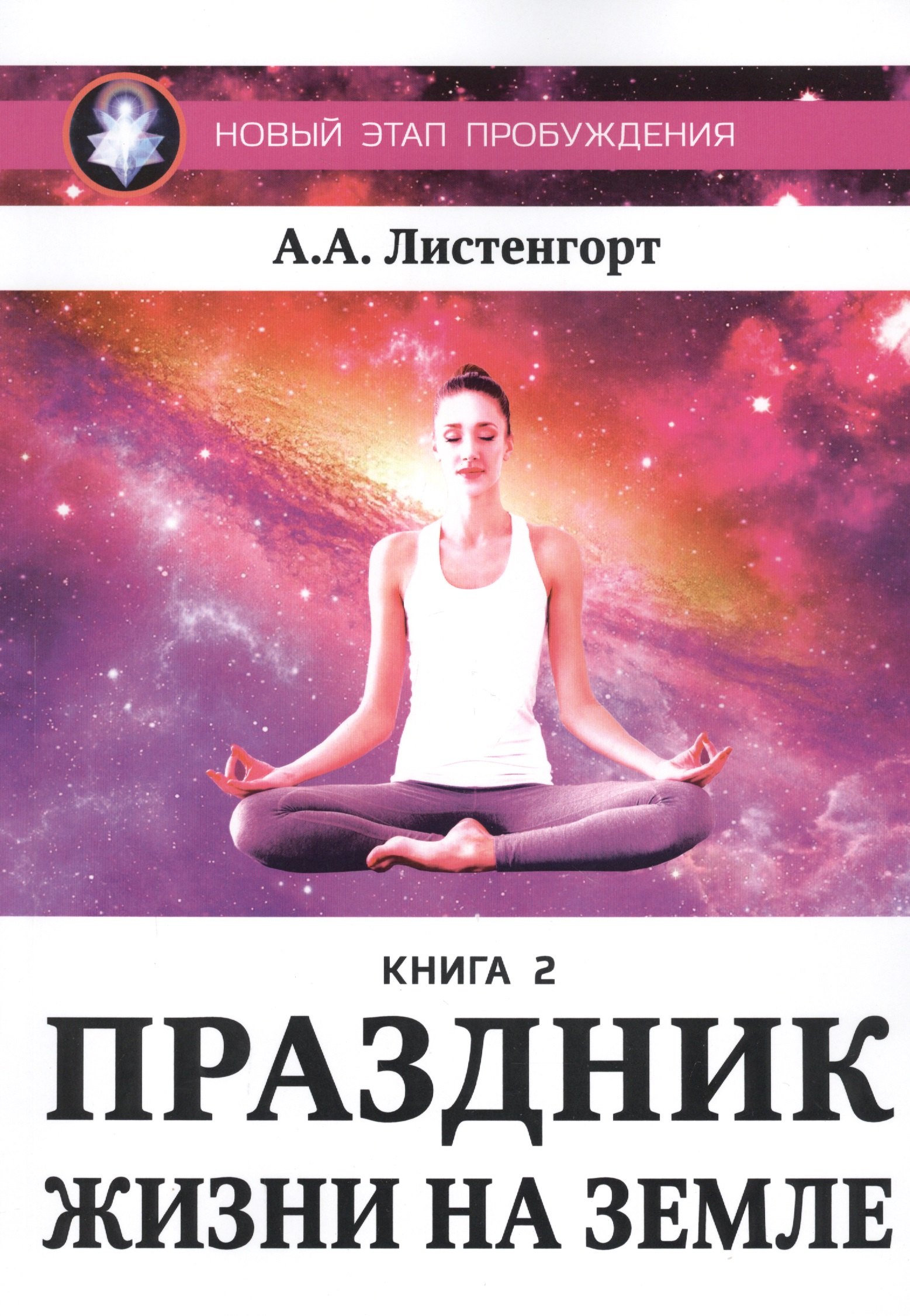 Листенгорт Александр Александрович Новый этап пробуждения. Книга II. Праздник жизни на Земле листенгорт а новый этап пробуждения книга 1 возвращение к звездам