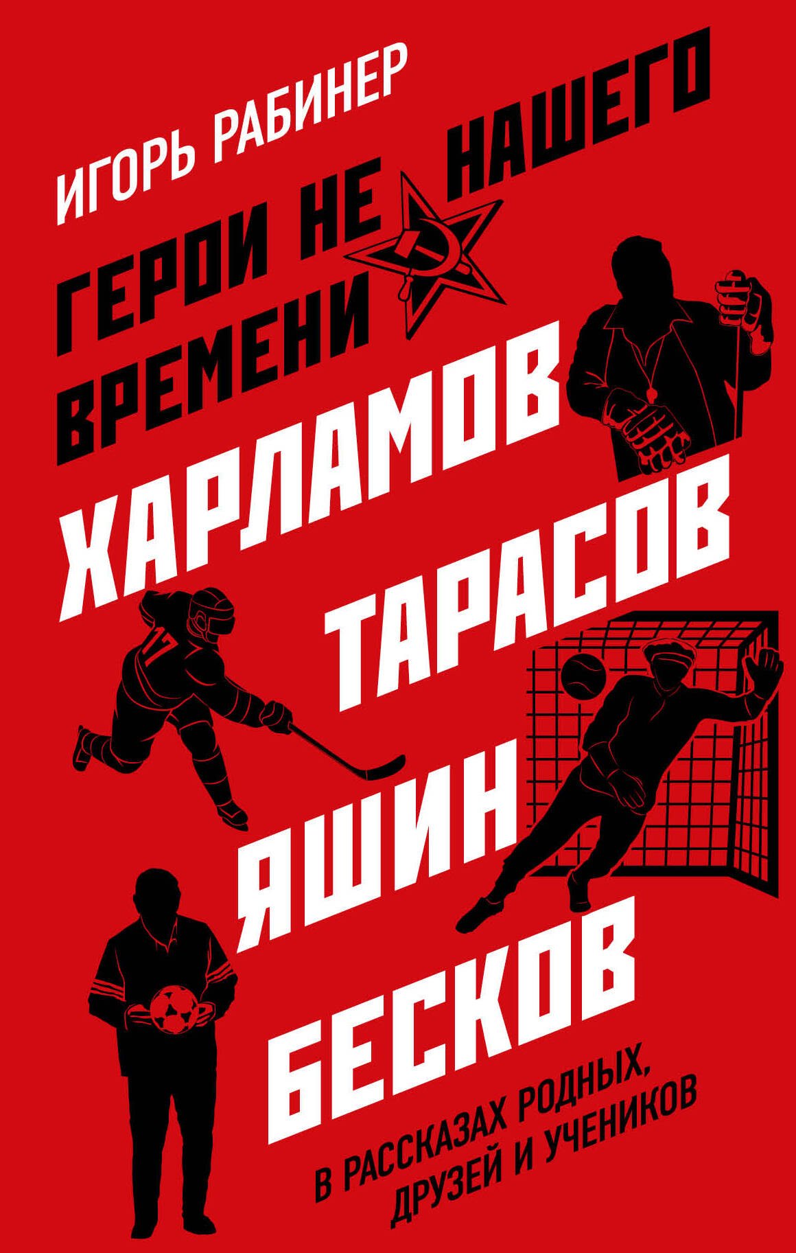 

Герои не нашего времени. Харламов, Тарасов, Яшин, Бесков в рассказах родных, друзей и учеников