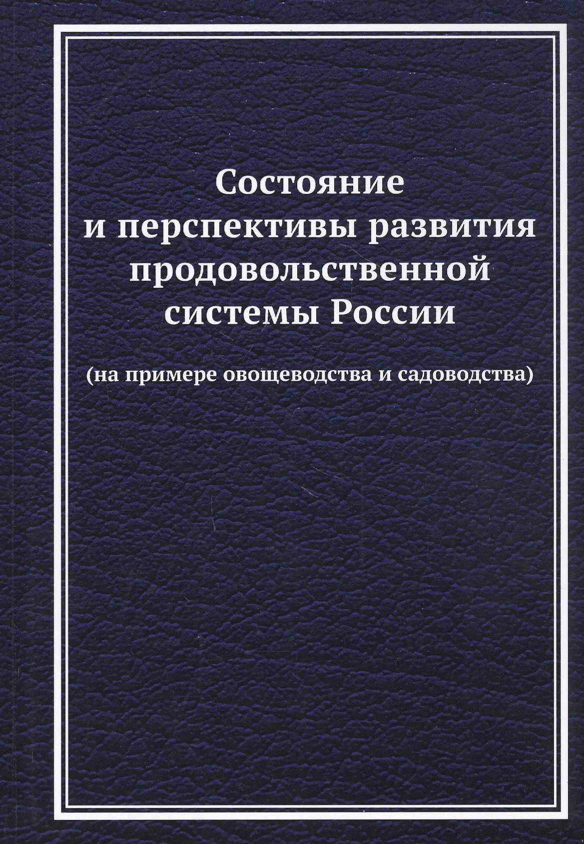 Ларионов Валерий Глебович - Состояние и перспективы развития продовольственной системы России (на примере овощеводства и садоводства): Монография