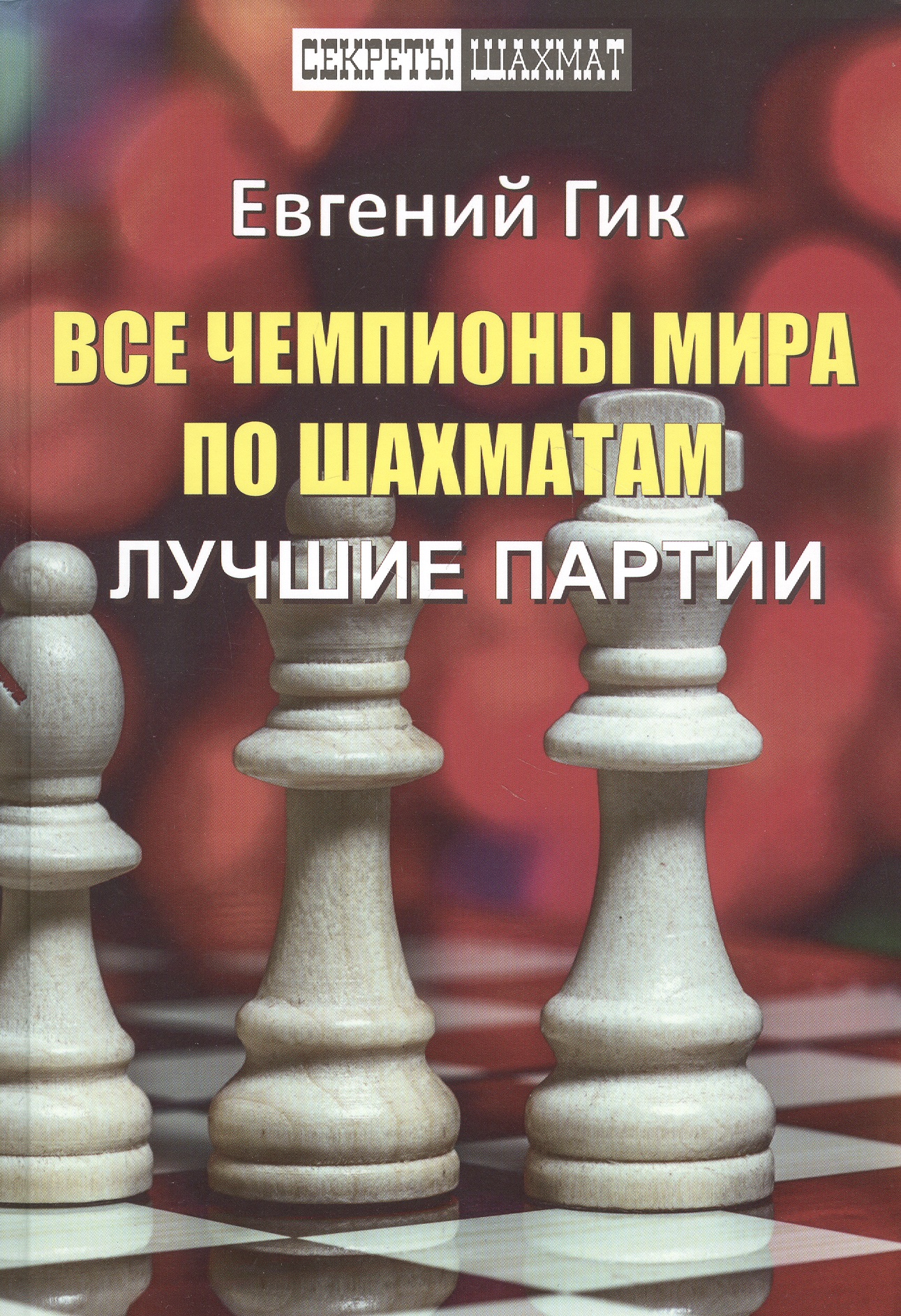 Гик Евгений Яковлевич Все чемпионы мира по шахматам. Лучшие партии гик е 30 шахматных эссе