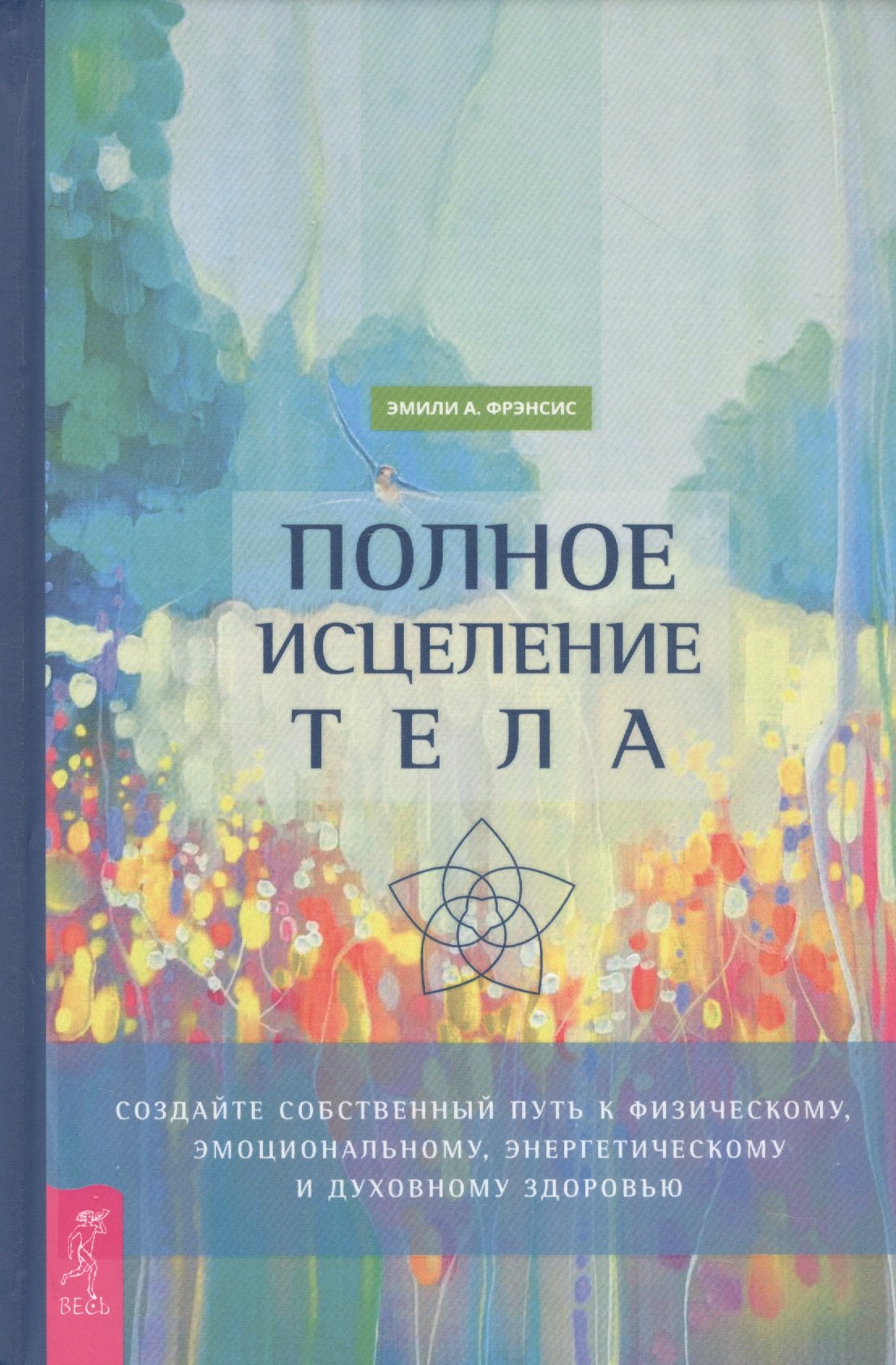 

Полное исцеление тела. Создайте собственный путь к физическому, эмоциональному и духовному здоровью
