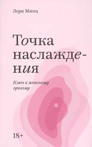 Точка наслаждения. Ключ к женскому оргазму (Лори Минц) - купить книгу с  доставкой в интернет-магазине «Читай-город». ISBN: 978-5-00-169094-8