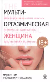 Мульти-оргазмическая женщина. Секреты секса, которые следует знать каждой  женщине (Мантэк Чиа) - купить книгу с доставкой в интернет-магазине  «Читай-город». ISBN: 978-5-90-689776-3