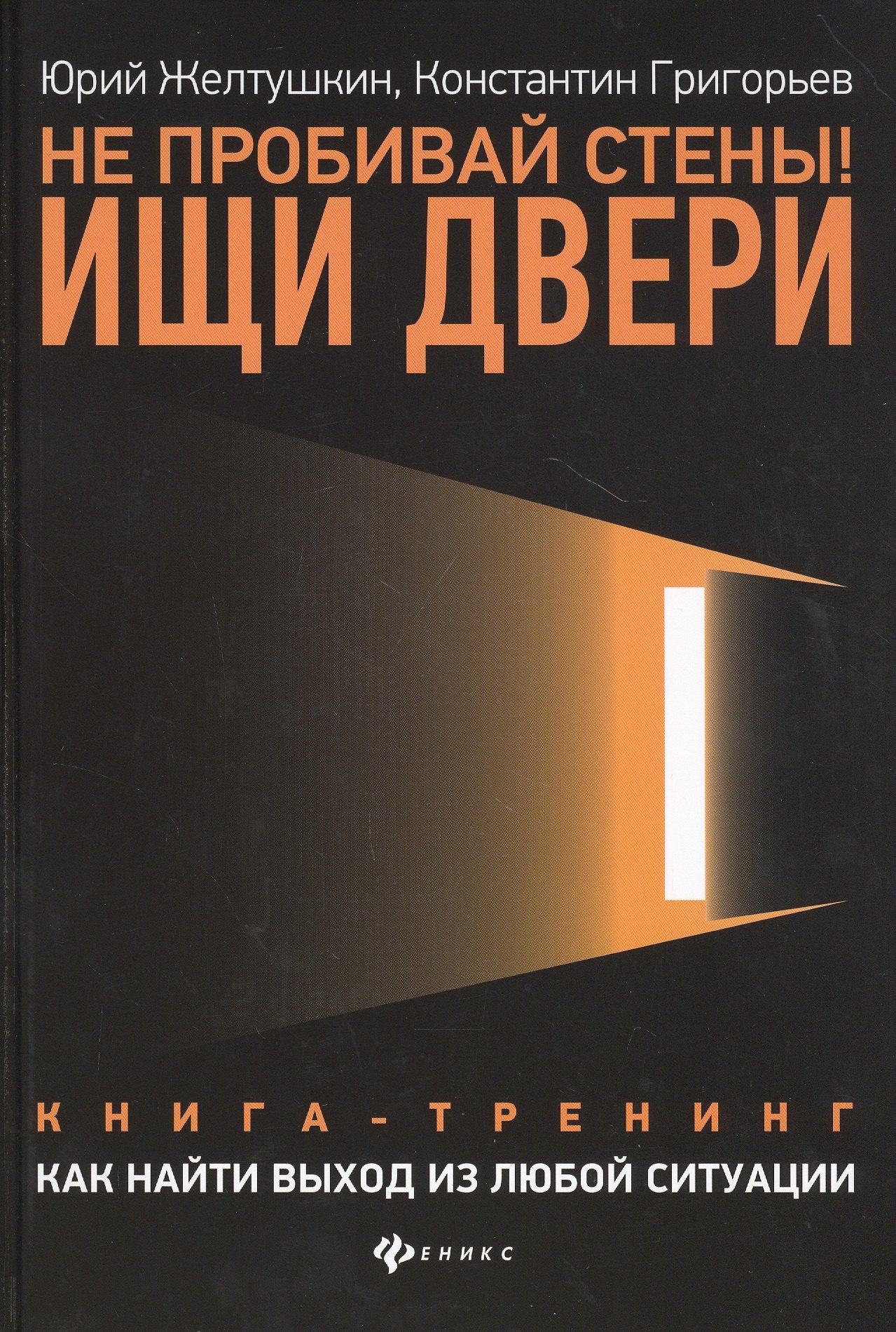 Желтушкин Юрий Анатольевич Не пробивай стены! Ищи двери: как найти выход из любой ситуации: Книга-тренинг