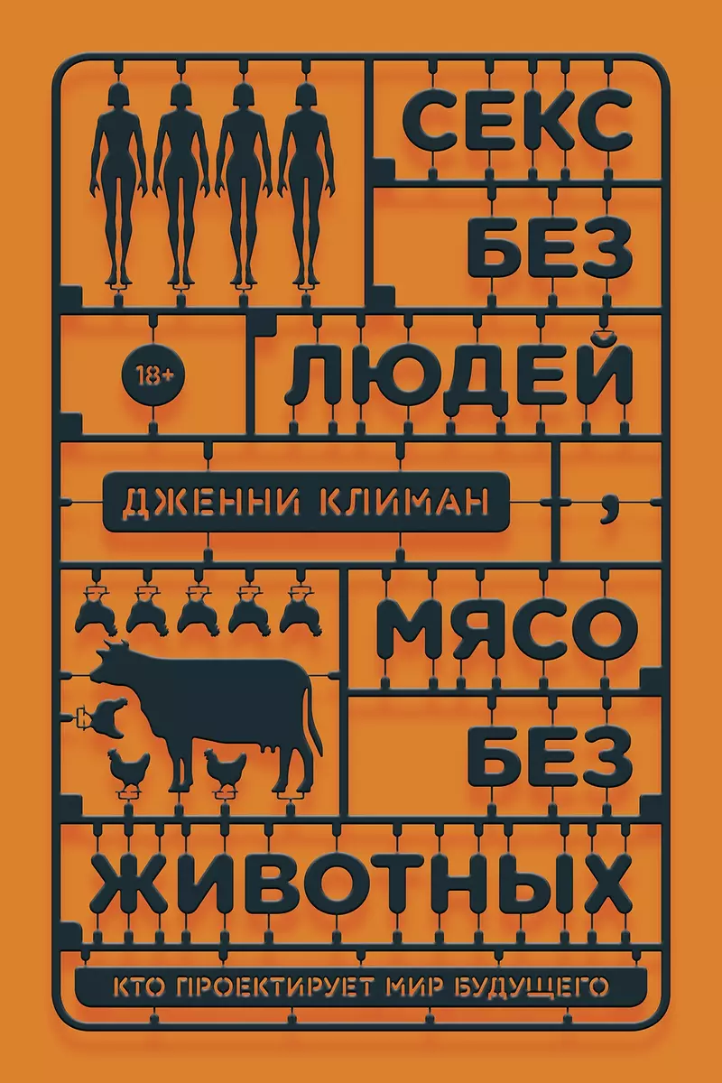 Секс без людей, мясо без животных. Кто проектирует мир будущего (Дженни  Климан) - купить книгу с доставкой в интернет-магазине «Читай-город». ISBN:  978-5-60-445818-1