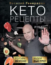 Кеторецепты: готовь вкусно, худей быстро! (Василий Генералов) - купить книгу  с доставкой в интернет-магазине «Читай-город». ISBN: 978-5-17-120899-8