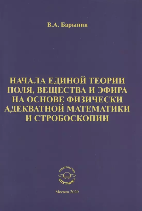 

Начала единой теории поля, вещества и эфира на основе физически адекватной математики и стробоскопии