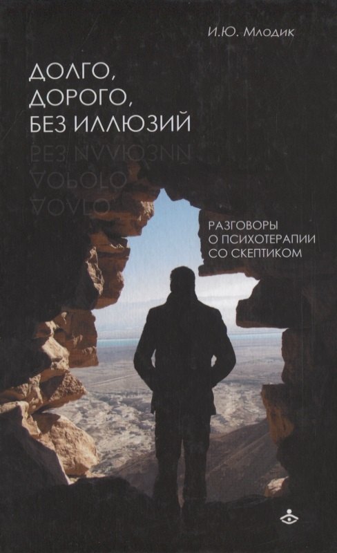 Млодик Ирина Юрьевна Долго, дорого, без иллюзий. Разговор психотерапии со скептиком млодик ирина юрьевна там где тебя еще нет… психотерапия как освобождение от иллюзий 2 е изд