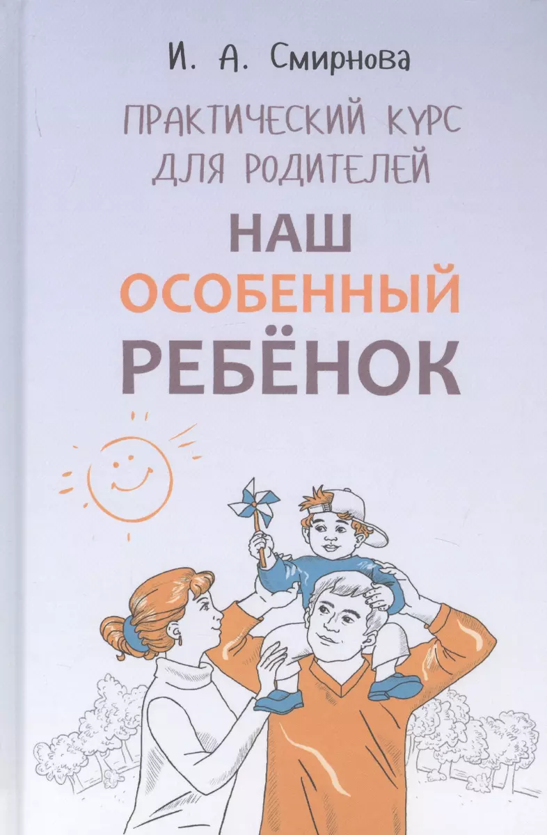 Наш особенный ребенок. Практический курс для родителей (Ирина Смирнова) -  купить книгу с доставкой в интернет-магазине «Читай-город». ISBN:  978-5-99-251487-2