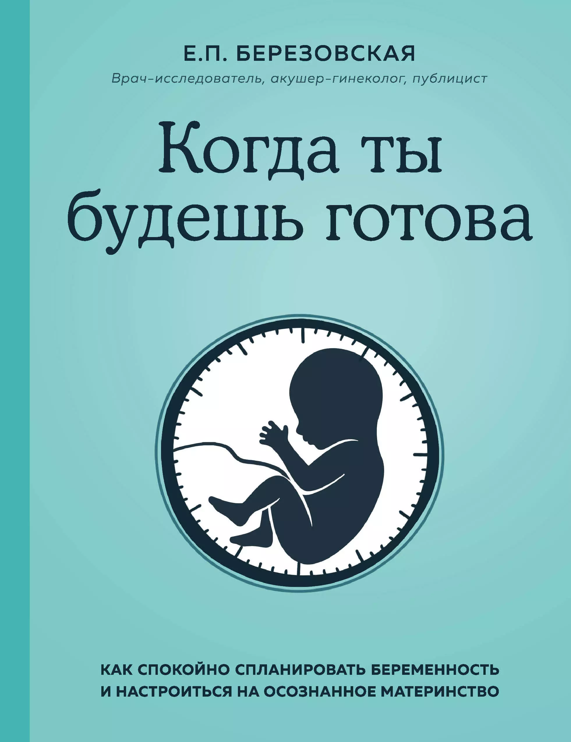 Березовская Елена Петровна - Когда ты будешь готова. Как спокойно спланировать беременность и настроиться на осознанное материнство