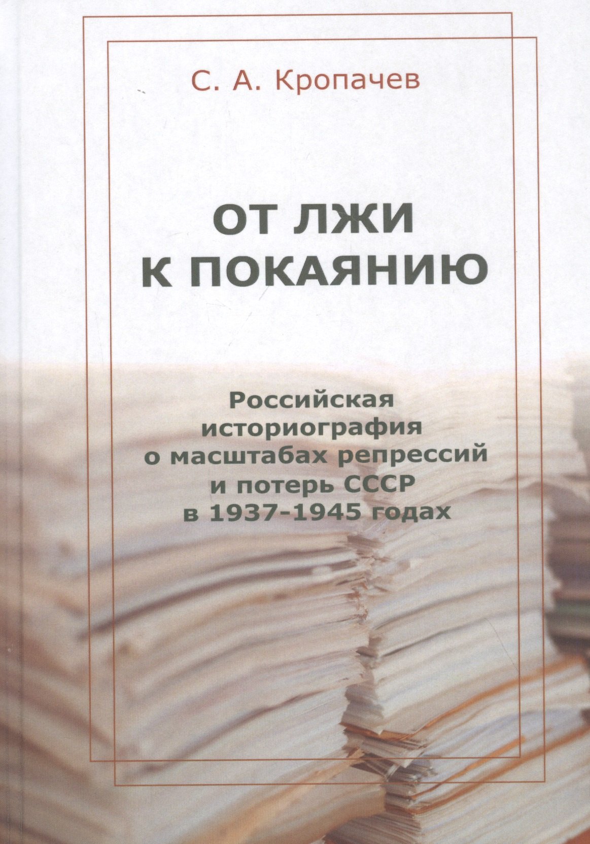 

От лжи к покаянию. Российская историография о масштабах репрессий и потерь СССР в 1937–1945 годах: монография