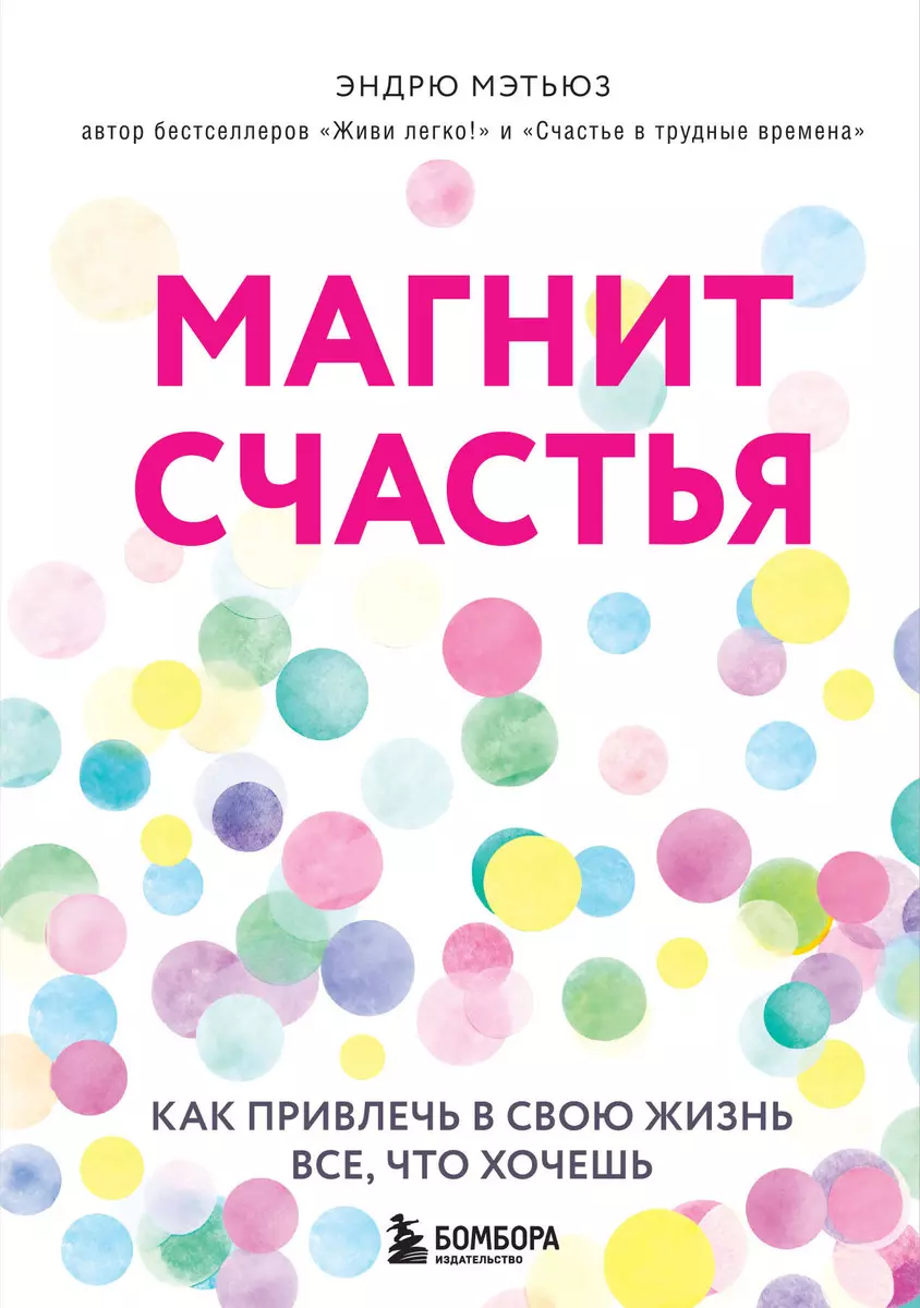 Магнит Счастья. Как Привлечь В Свою Жизнь Все, Что Хочешь (Эндрю.